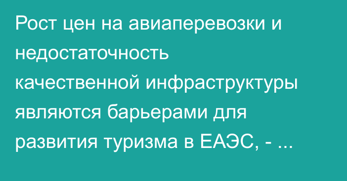 Рост цен на авиаперевозки и недостаточность качественной инфраструктуры являются барьерами для развития туризма в ЕАЭС, - Касымалиев